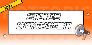 短视频起号·破播放实战运营课,用通俗易懂大白话带你玩转短视频-司马网创基地
