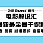 外面卖699的电影解说汇最新最全最干课程：电影配音 剪辑 搬运视频 直播带货