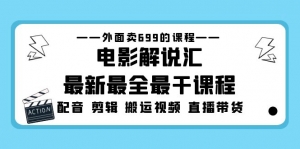 外面卖699的电影解说汇最新最全最干课程：电影配音 剪辑 搬运视频 直播带货-司马网创基地