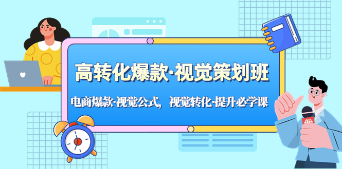 高转化爆款·视觉策划班：电商爆款·视觉公式，视觉转化·提升必学课！