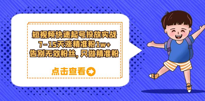 短视频快速起号·投放实战：7-15天涨精准粉1w+，告别无效粉丝，只做精准粉