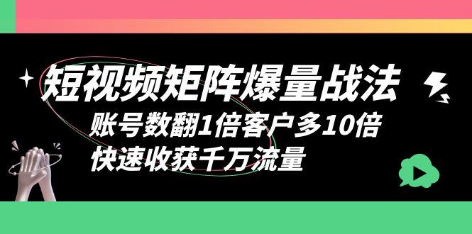 短视频-矩阵爆量战法，账号数翻1倍客户多10倍，快速收获千万流量