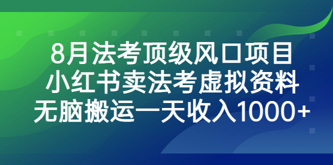 8月法考顶级风口项目，小红书卖法考虚拟资料，无脑搬运一天收入1000+