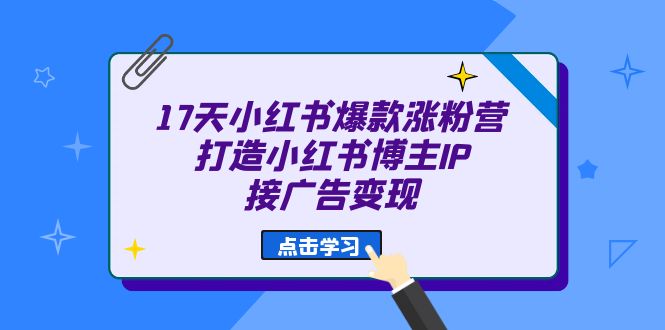 17天 小红书爆款 涨粉营（广告变现方向）打造小红书博主IP、接广告变现