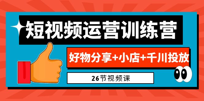 0基础短视频运营训练营：好物分享+小店+千川投放（26节视频课）