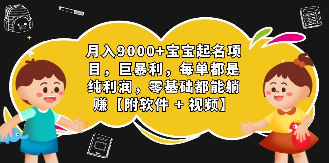 月入9000+宝宝起名项目，巨暴利 每单都是纯利润，0基础躺赚【附软件+视频】