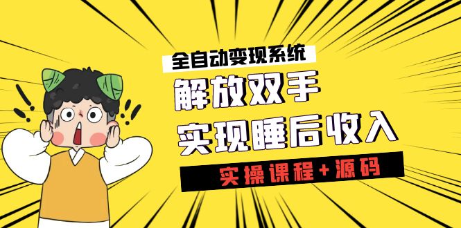 《全自动变现系统》解放双手，实现睡后收入（实操课程+源码）