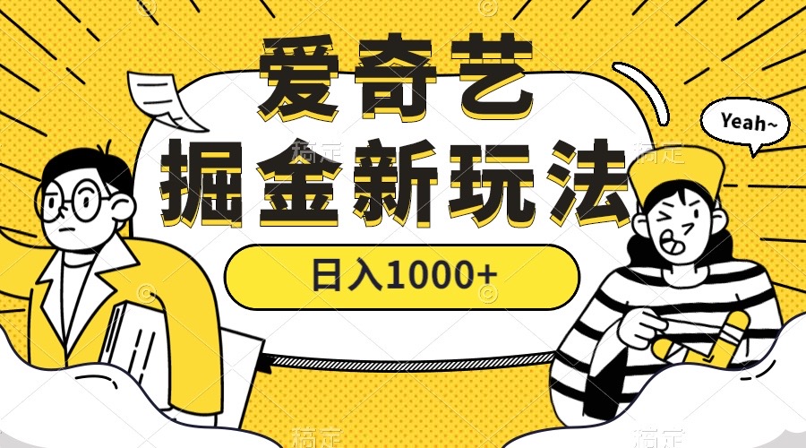 爱奇艺掘金,遥遥领先的搬砖玩法 ,日入1000+(教程+450G素材)-司马网创基地
