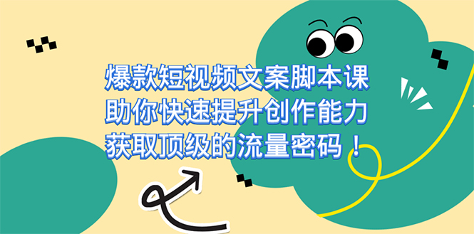 爆款短视频文案脚本课，助你快速提升创作能力，获取顶级的流量密码！-司马网创基地