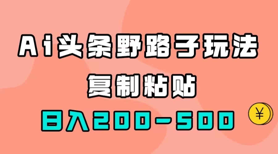 AI头条野路子玩法,只需复制粘贴,日入200-500+-司马网创基地