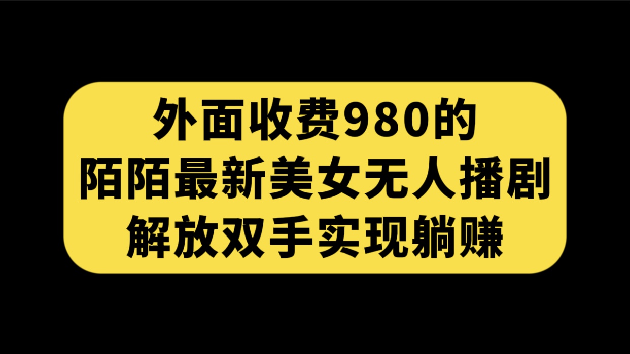 外面收费980陌陌最新美女无人播剧玩法 解放双手实现躺赚(附100G影视资源)-司马网创基地
