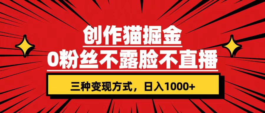 创作猫掘金,0粉丝不直播不露脸,三种变现方式 日入1000+轻松上手(附资料)-司马网创基地