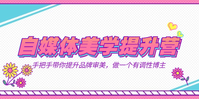 自媒体-美学提升营  手把手带你提升-品牌审美，做一个有调性博主（11节课）-司马网创基地
