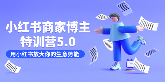 小红书商家-博主特训营5.0，用小红书放大你的生意势能（19节课+资料）-司马网创基地