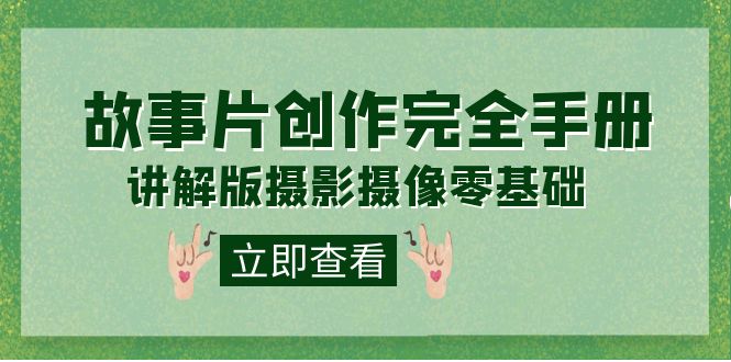编导-通识课之《故事片-创作完全手册》摄影摄像零基础到精通（20节课程）-司马网创基地