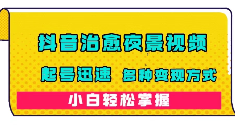 抖音治愈系夜景视频,起号迅速,多种变现方式,小白轻松掌握(附120G素材)-司马网创基地