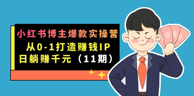 小红书博主爆款实操营·第11期：从0-1打造赚钱IP，日躺赚千元，9月完结新课-司马网创基地