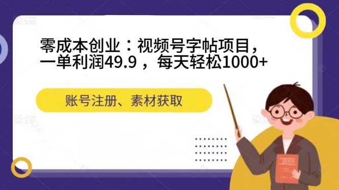 零成本创业:视频号字帖项目,一单利润49.9 ,每天轻松1000+-司马网创基地