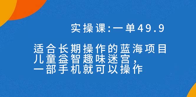蓝海项目，儿童益智趣味迷宫，一部手机月入3000+（附素材）-司马网创基地