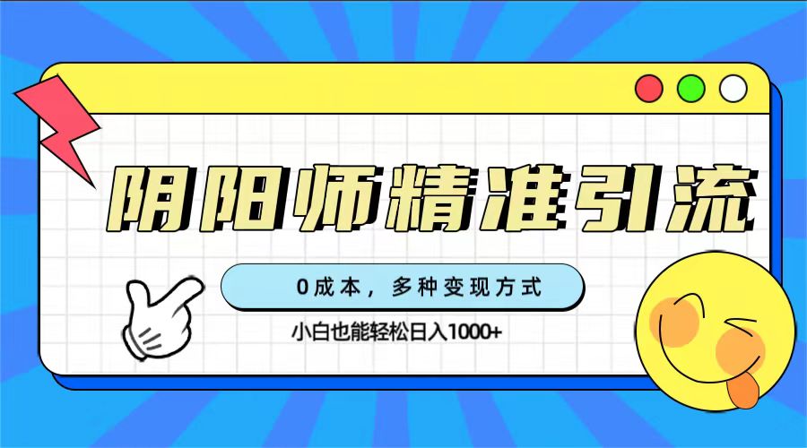 0成本阴阳师精准引流,多种变现方式,小白也能轻松日入1000+-司马网创基地