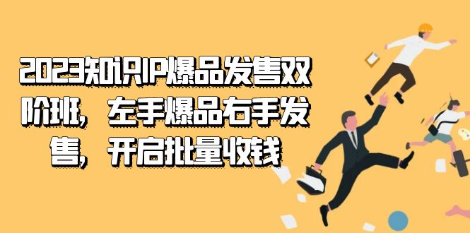 2023知识IP-爆品发售双 阶班，左手爆品右手发售，开启批量收钱-司马网创基地