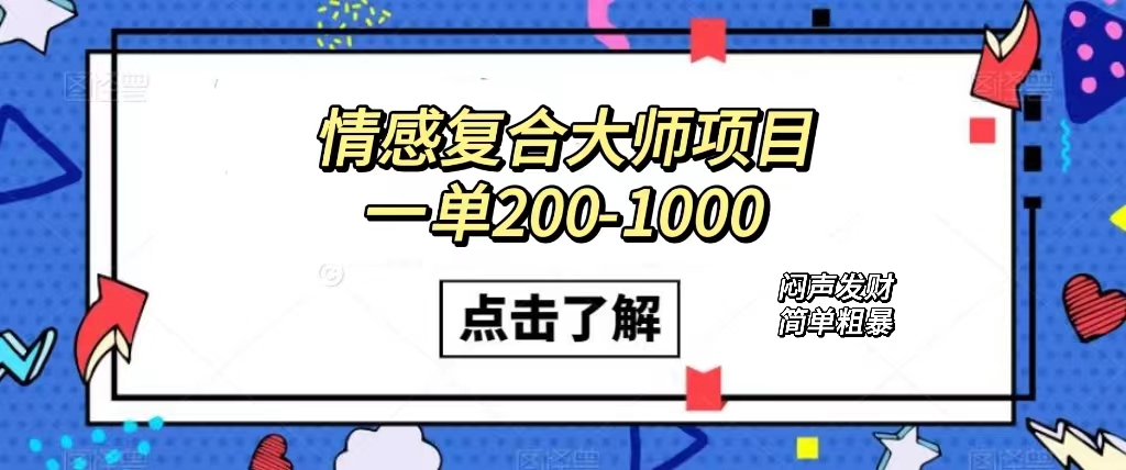情感复合大师项目，一单200-1000，闷声发财的小生意！简单粗暴（附资料）-司马网创基地