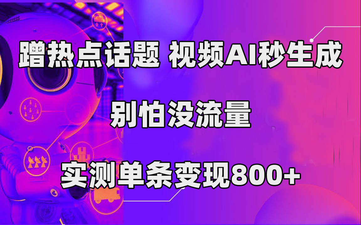 蹭热点话题，视频AI秒生成，别怕没流量，实测单条变现800+-司马网创基地