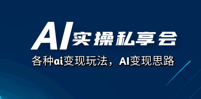 AI实操私享会,各种ai变现玩法,AI变现思路(67节课)-司马网创基地