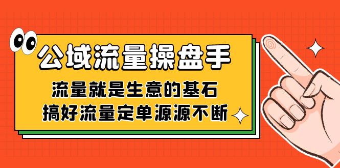 公域流量-操盘手,流量就是生意的基石,搞好流量定单源源不断-司马网创基地