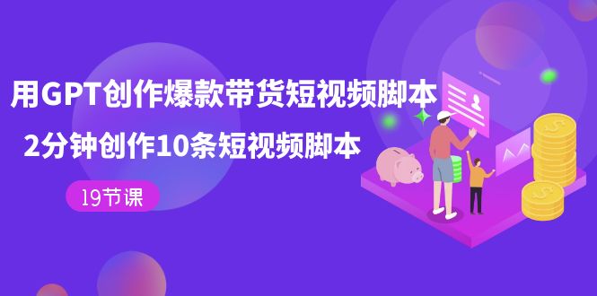 用GPT-创作爆款带货短视频脚本,2分钟创作10条短视频脚本(19节课)-司马网创基地