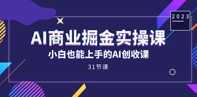 AI商业掘金实操课，小白也能上手的AI创收课（31课）-司马网创基地