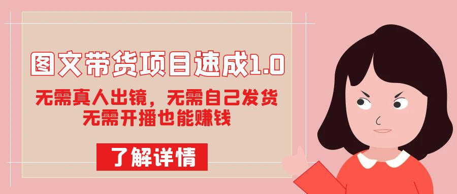图文带货项目速成1.0：无需真人出镜，无需自己发货，无需开播也能赚钱！-司马网创基地