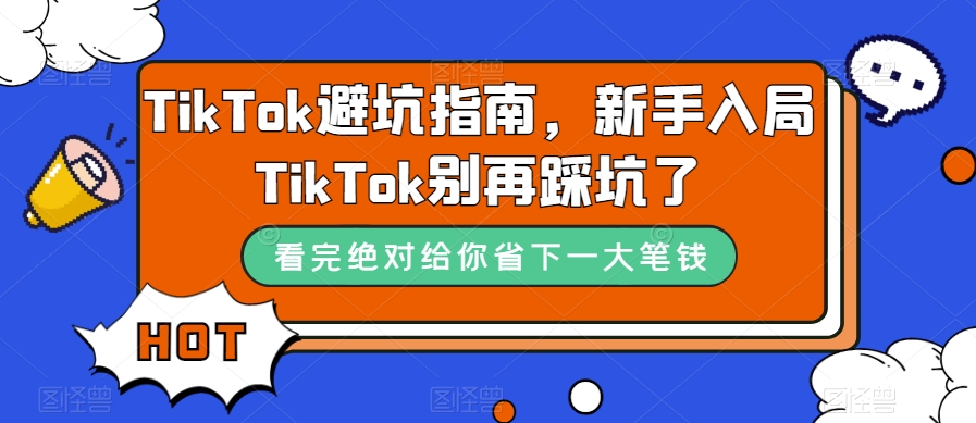 TikTok·避坑指南,新手入局Tk别再踩坑了(10节课)-司马网创基地