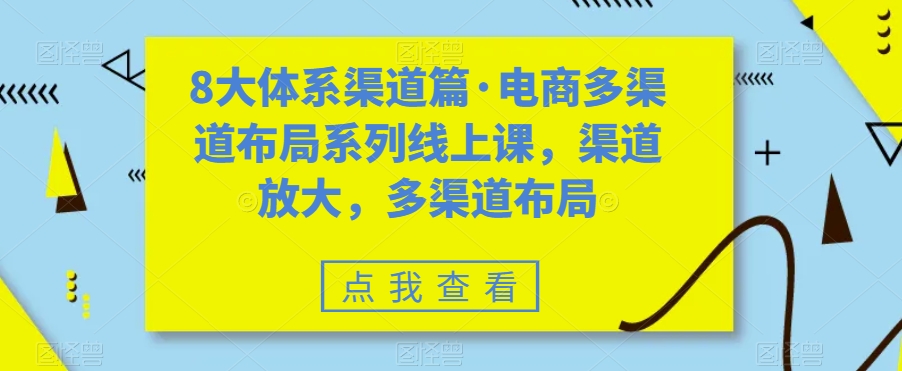 八大体系渠道篇·电商多渠道布局系列线上课,渠道放大,多渠道布局-司马网创基地