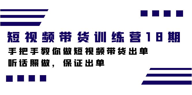 短视频带货训练营18期,手把手教你做短视频带货出单,听话照做,保证出单-司马网创基地