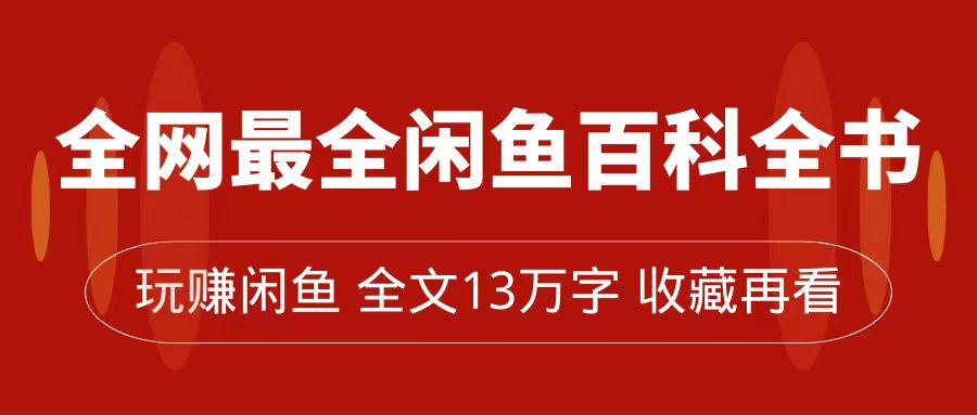 全网最全闲鱼百科全书,全文13万字左右,带你玩赚闲鱼卖货,从0到月入过万-司马网创基地