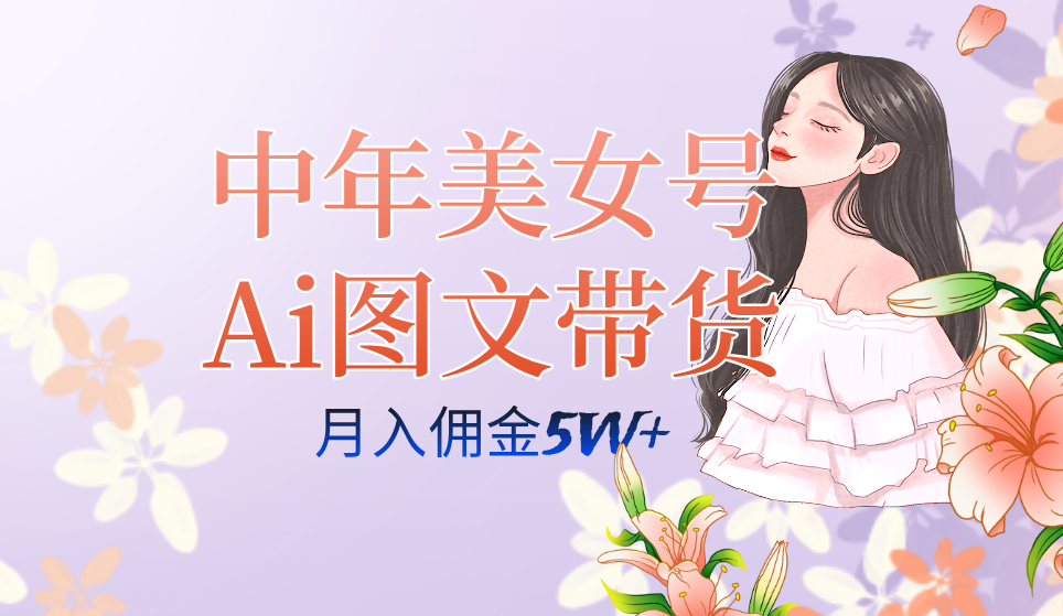 中年美女号ai图文带货3.0玩法,单号月入五位数,可多账号矩阵,全AI创作...-司马网创基地