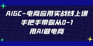 AIGC-电商应用实战线上课，手把手带你从0-1，用AI做电商