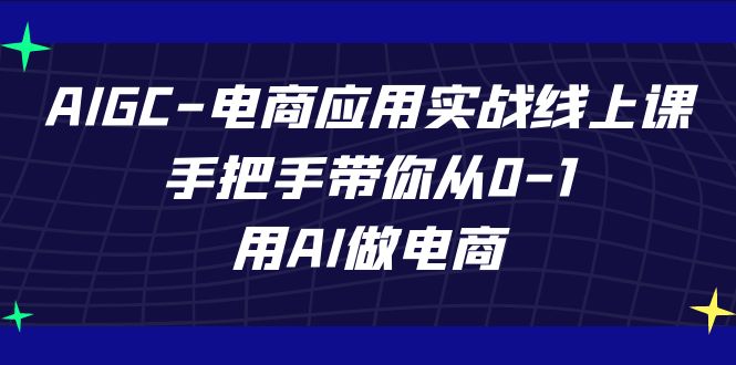 AIGC-电商应用实战线上课,手把手带你从0-1,用AI做电商-司马网创基地