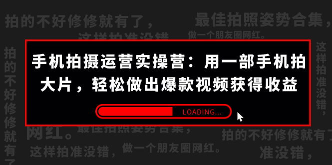 手机拍摄-运营实操营：用一部手机拍大片，轻松做出爆款视频获得收益 (38节)-司马网创基地