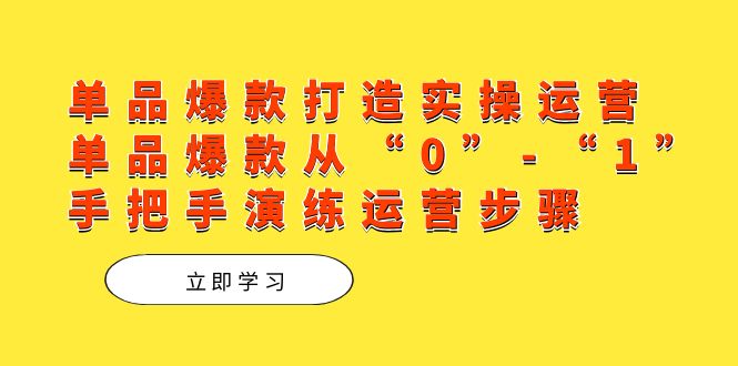 单品爆款打造实操运营,单品爆款从“0”-“1”手把手演练运营步骤-司马网创基地