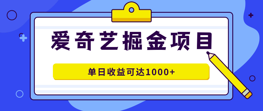 爱奇艺掘金项目,一条作品几分钟完成,可批量操作,单日收益可达1000+-司马网创基地