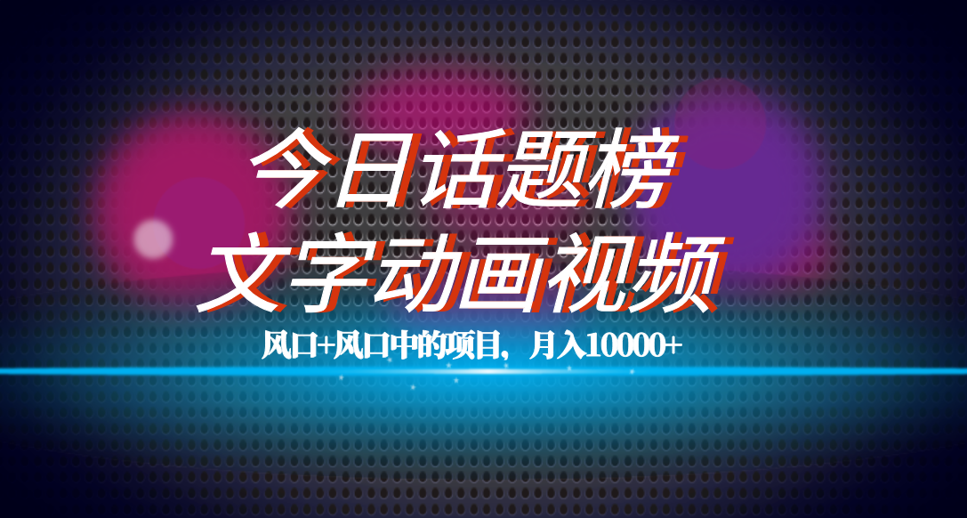 全网首发文字动画视频+今日话题2.0项目教程，平台扶持流量，月入五位数-司马网创基地