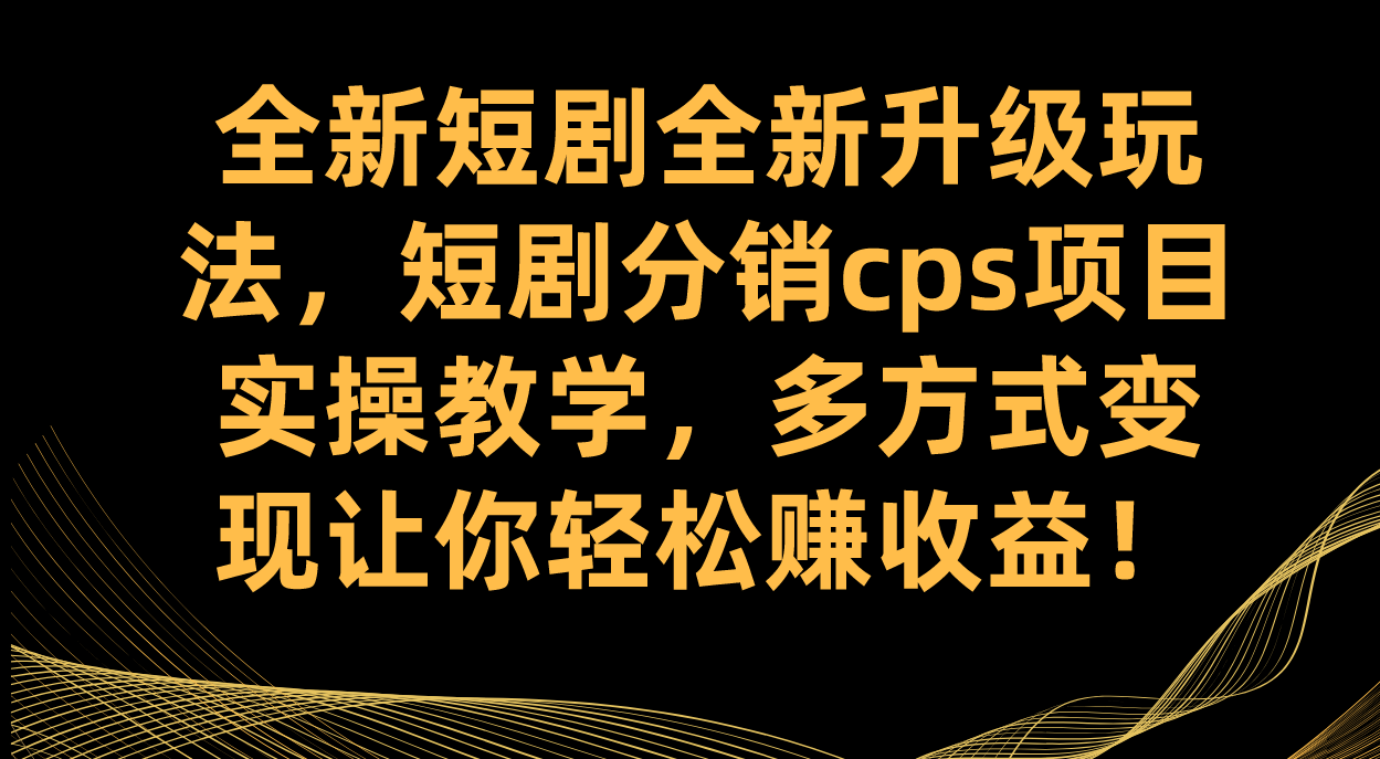全新短剧全新升级玩法,短剧分销cps项目实操教学 多方式变现让你轻松赚收益-司马网创基地
