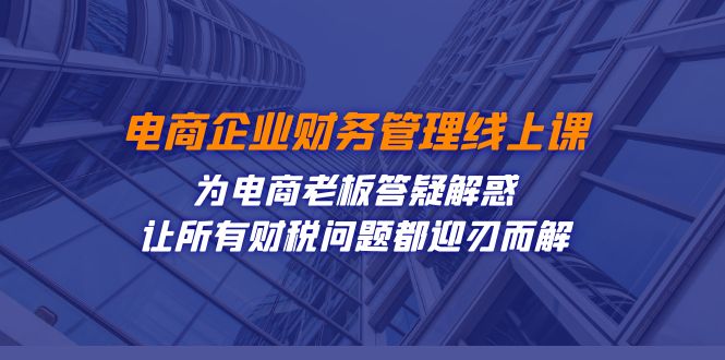 电商企业-财务管理线上课:为电商老板答疑解惑-让所有财税问题都迎刃而解-司马网创基地