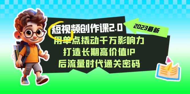 短视频-创作课2.0,用单点撬动千万影响力,打造长期高价值IP 后流量时代-司马网创基地