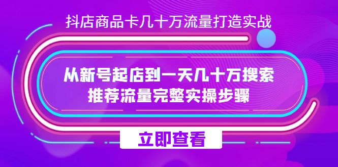 抖店-商品卡几十万流量打造实战,从新号起店到一天几十万搜索、推荐流量...-司马网创基地