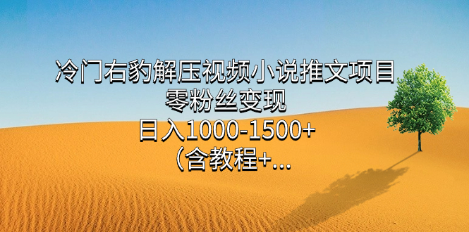 冷门右豹解压视频小说推文项目,零粉丝变现,日入1000-1500+(附1525G素材)-司马网创基地