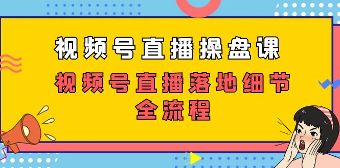 视频号直播操盘课,视频号直播落地细节全流程(27节课)-司马网创基地