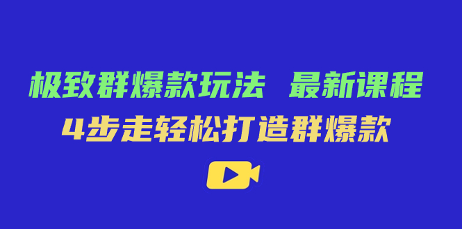 极致·群爆款玩法,最新课程,4步走轻松打造群爆款-司马网创基地